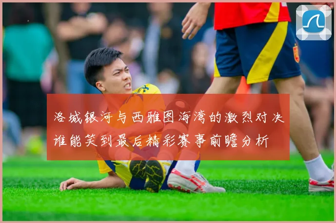 洛城银河与西雅图海湾的激烈对决谁能笑到最后精彩赛事前瞻分析