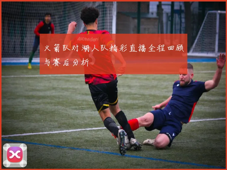 火箭队对湖人队精彩直播全程回顾与赛后分析